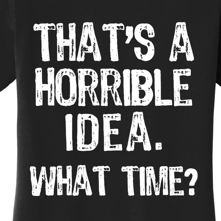 ThatS A Horrible Idea What Time? Funny Cool Sarcastic Women's T-Shirt