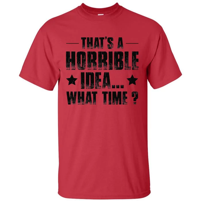 ThatS A Horrible Idea What Time Tall T-Shirt