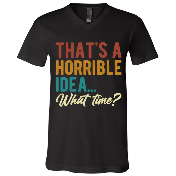 ThatS A Horrible Idea What Time Bad Idea Funny V-Neck T-Shirt