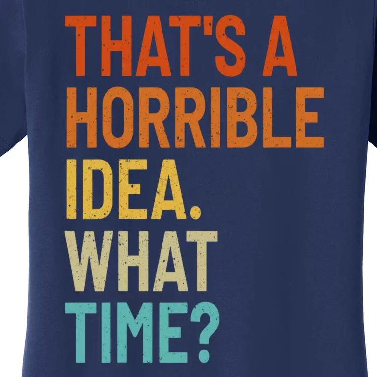 Thats A Horrible Idea What Time Funny Women's T-Shirt