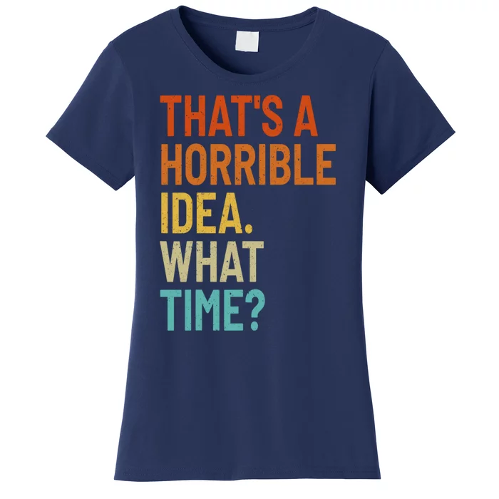 Thats A Horrible Idea What Time Funny Women's T-Shirt