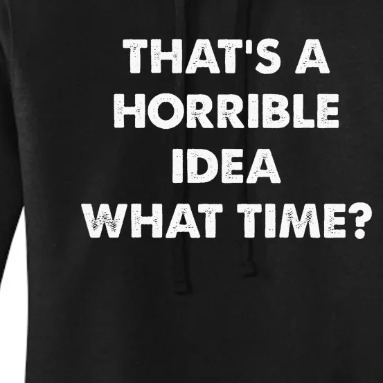 ThatS A Horrible Idea What Time Funny Women's Pullover Hoodie