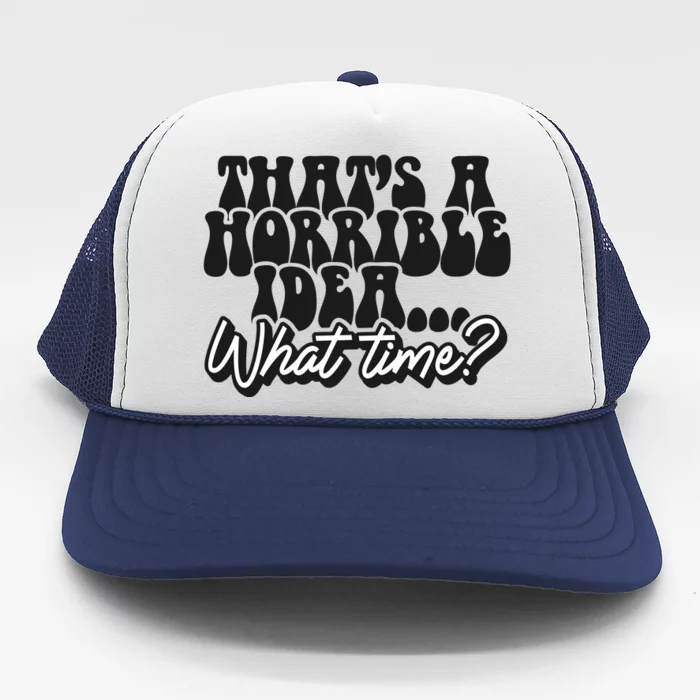 ThatS A Horrible Idea... What Time? Sarcastic Trucker Hat