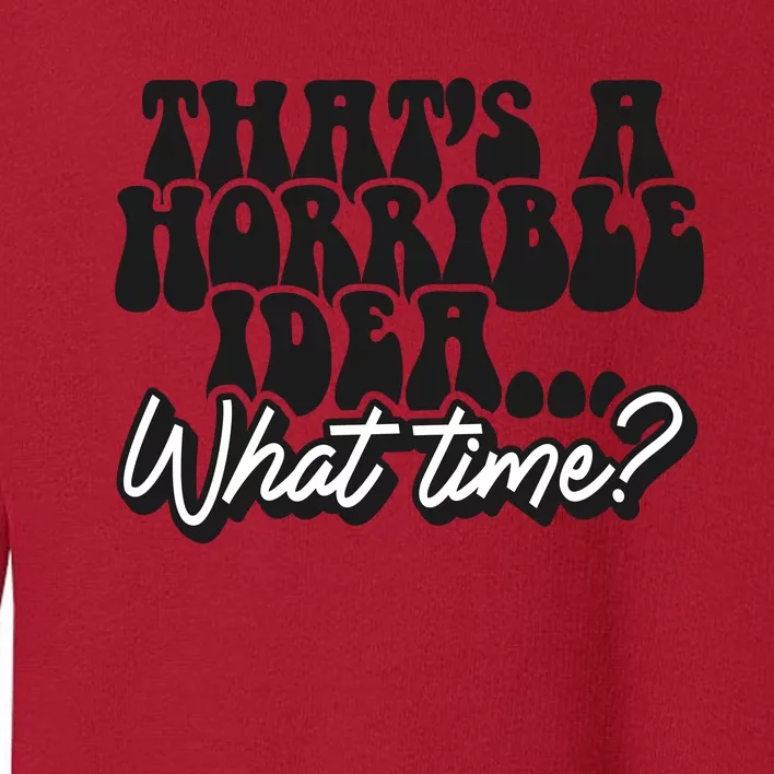 ThatS A Horrible Idea... What Time? Sarcastic Toddler Sweatshirt