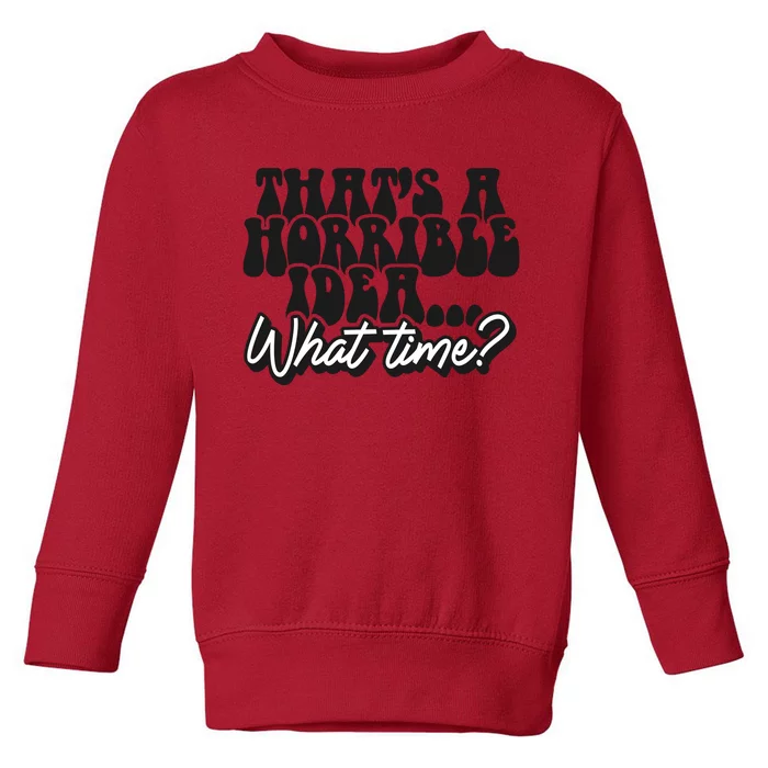 ThatS A Horrible Idea... What Time? Sarcastic Toddler Sweatshirt