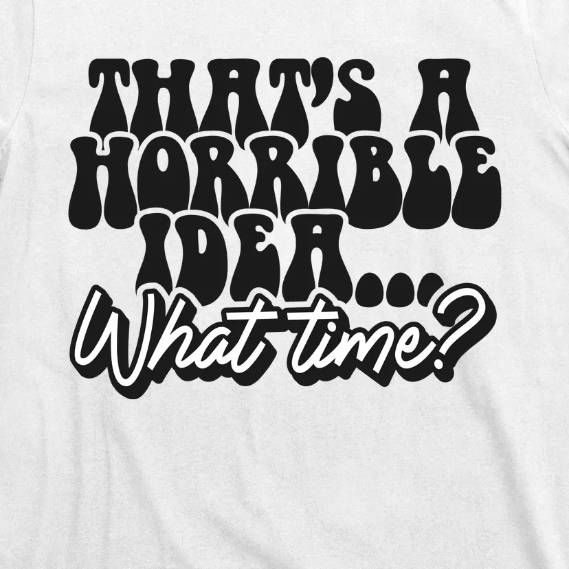 ThatS A Horrible Idea... What Time? Sarcastic T-Shirt