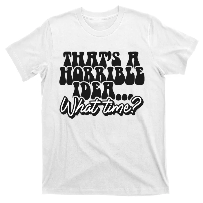 ThatS A Horrible Idea... What Time? Sarcastic T-Shirt