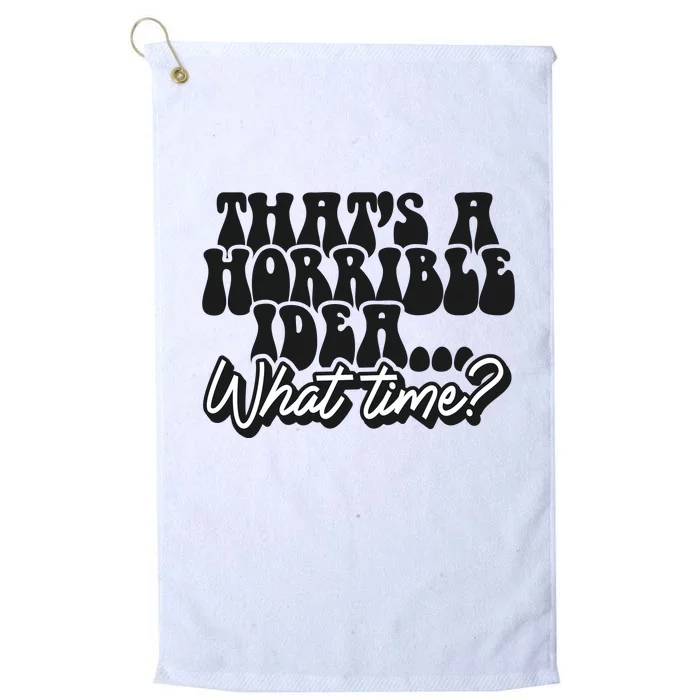 ThatS A Horrible Idea... What Time? Sarcastic Platinum Collection Golf Towel