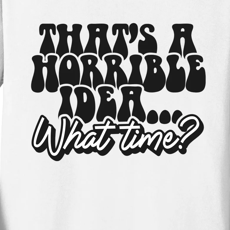 ThatS A Horrible Idea... What Time? Sarcastic Kids Long Sleeve Shirt