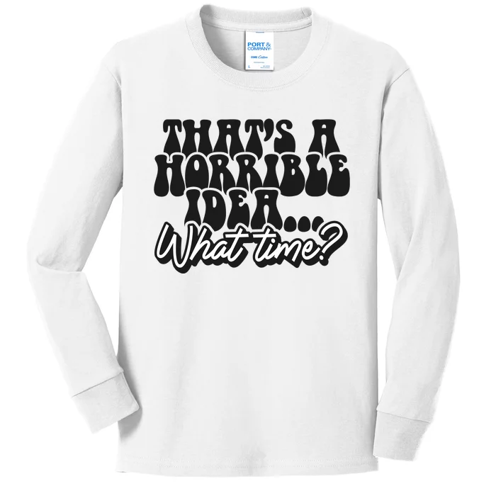 ThatS A Horrible Idea... What Time? Sarcastic Kids Long Sleeve Shirt