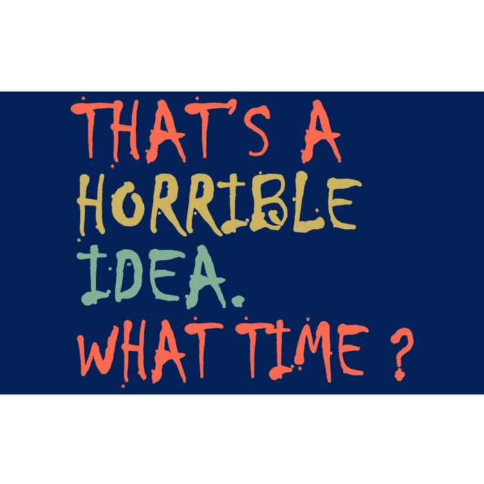 That's A Horrible Idea. What Time? Bumper Sticker