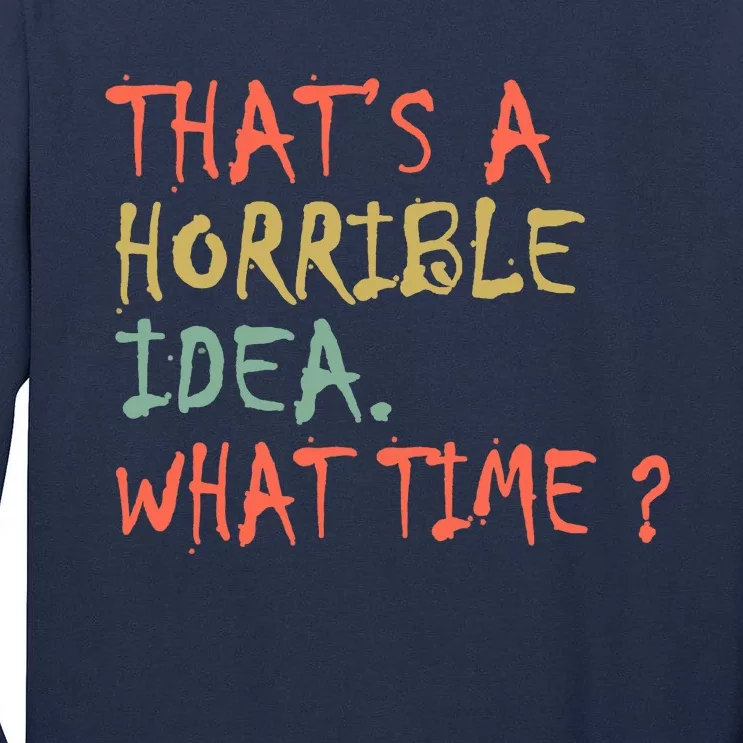 That's A Horrible Idea. What Time? Tall Long Sleeve T-Shirt