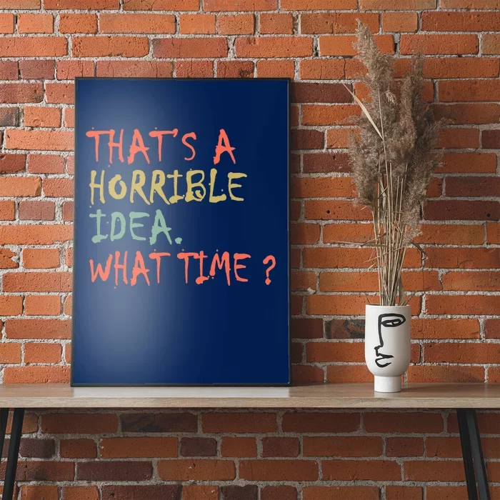 That's A Horrible Idea. What Time? Poster