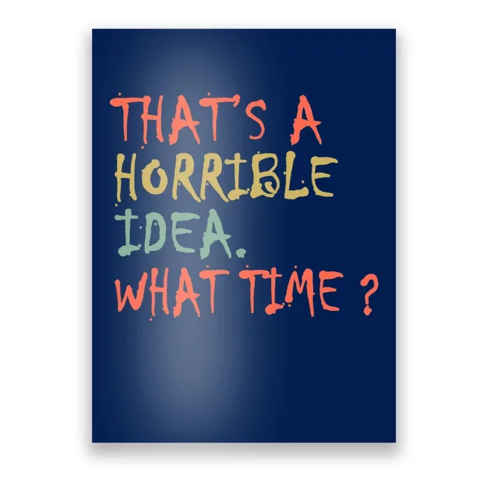 That's A Horrible Idea. What Time? Poster