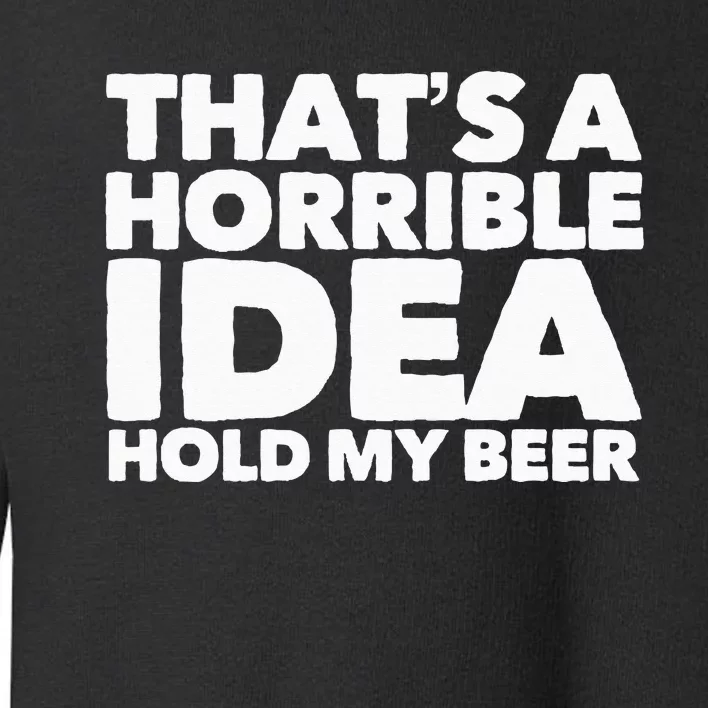 Thats A Horrible Idea Hold My Beer Toddler Sweatshirt