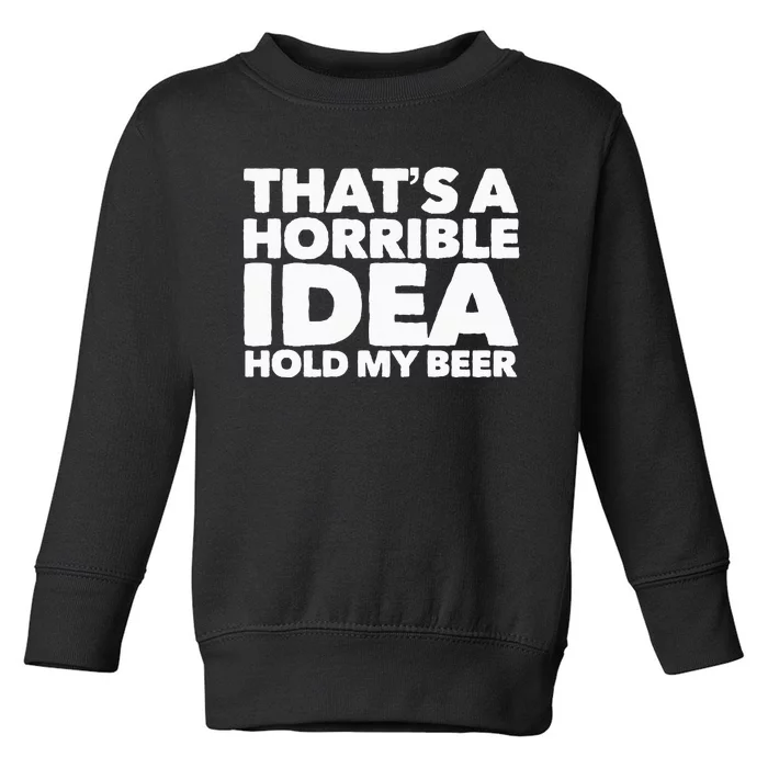 Thats A Horrible Idea Hold My Beer Toddler Sweatshirt