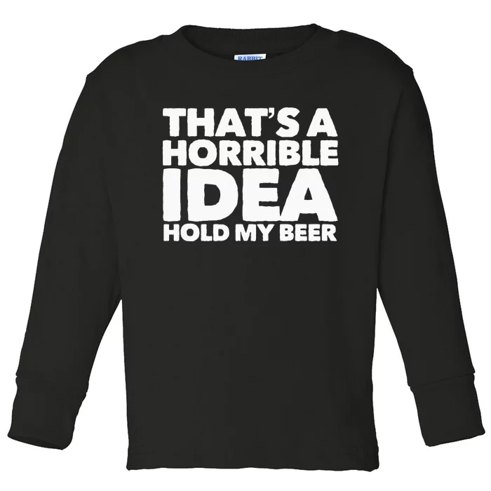 Thats A Horrible Idea Hold My Beer Toddler Long Sleeve Shirt