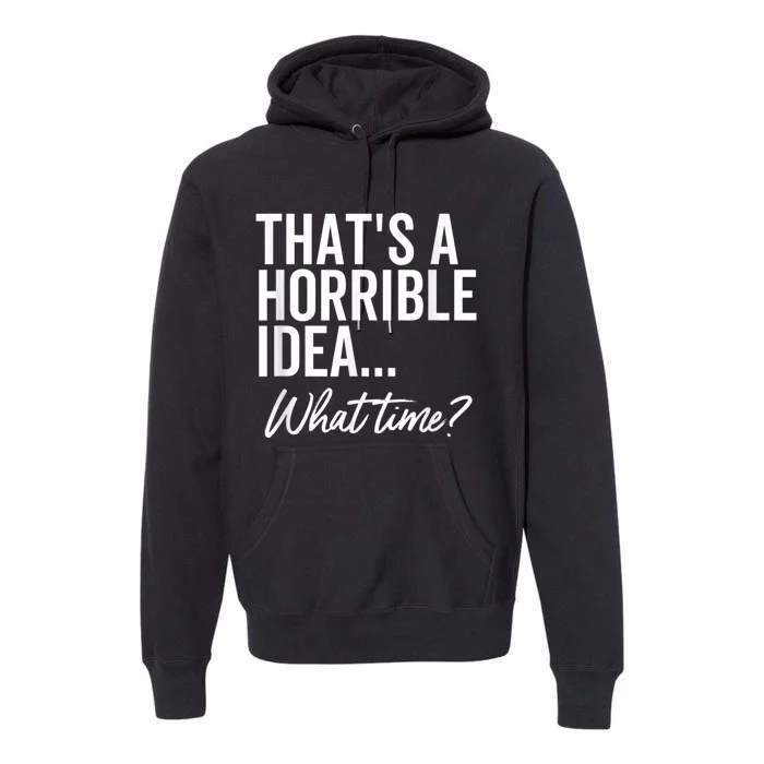 That's A Horrible Idea What Time Funny Party Humor Premium Hoodie