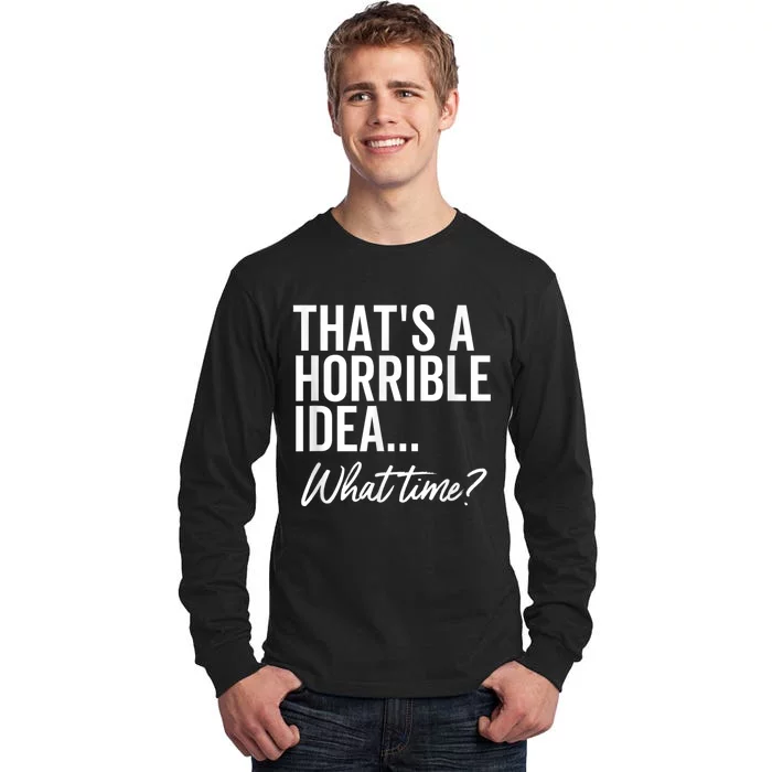 That's A Horrible Idea What Time Funny Party Humor Tall Long Sleeve T-Shirt