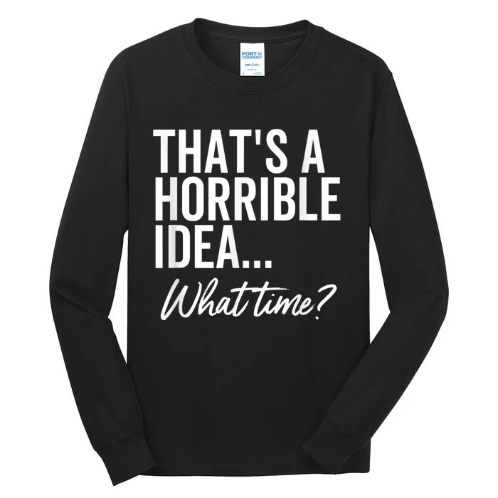 That's A Horrible Idea What Time Funny Party Humor Tall Long Sleeve T-Shirt