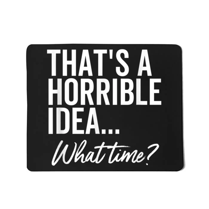 That's A Horrible Idea What Time Funny Party Humor Mousepad