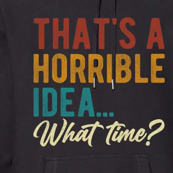 Thats A Horrible Idea What Time Bad Idea Funny Premium Hoodie