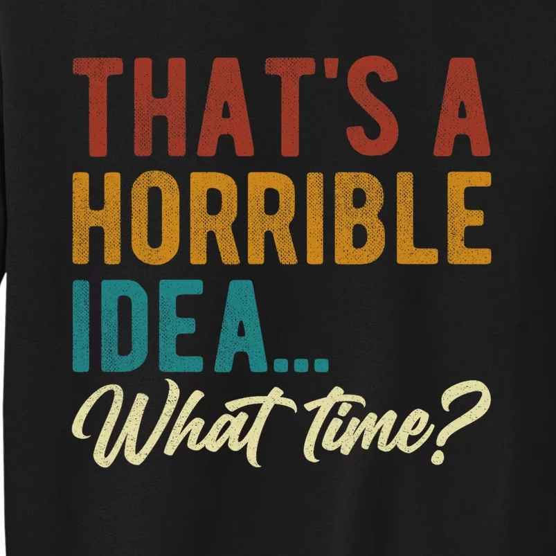 Thats A Horrible Idea What Time Bad Idea Funny Tall Sweatshirt