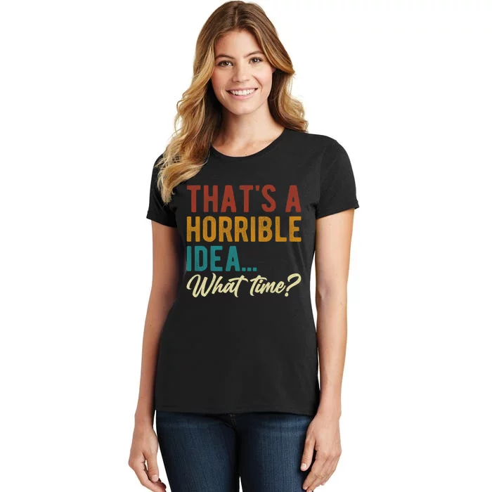 Thats A Horrible Idea What Time Bad Idea Funny Women's T-Shirt