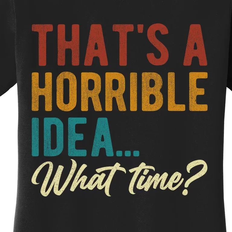 Thats A Horrible Idea What Time Bad Idea Funny Women's T-Shirt