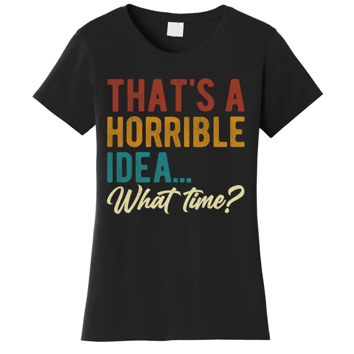 Thats A Horrible Idea What Time Bad Idea Funny Women's T-Shirt