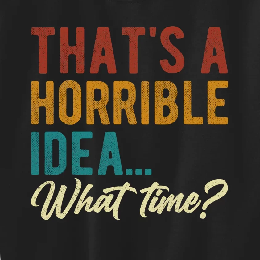 Thats A Horrible Idea What Time Bad Idea Funny Kids Sweatshirt