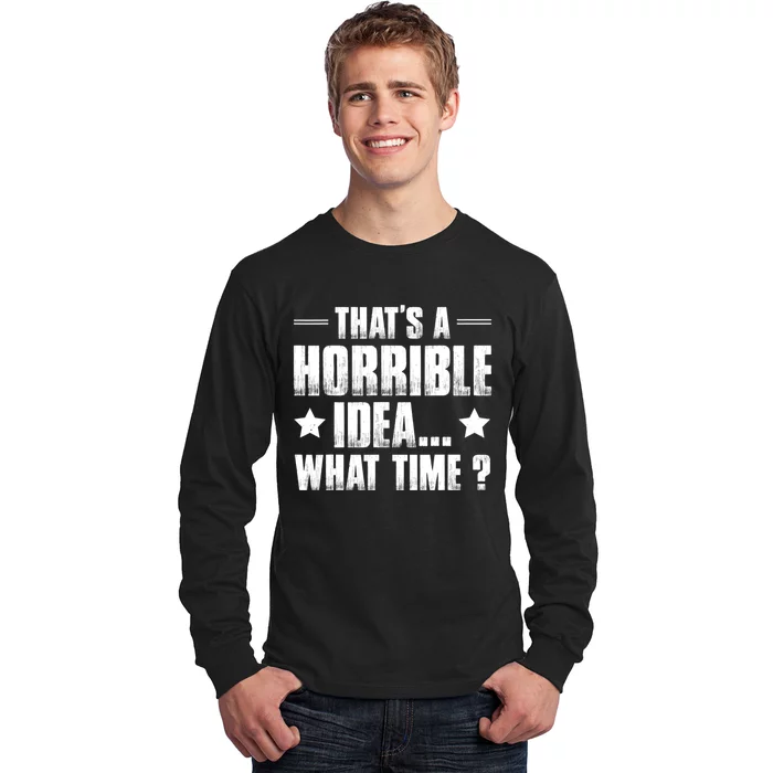 Thats A Horrible Idea What Time? Funny Sarcastic Long Sleeve Shirt