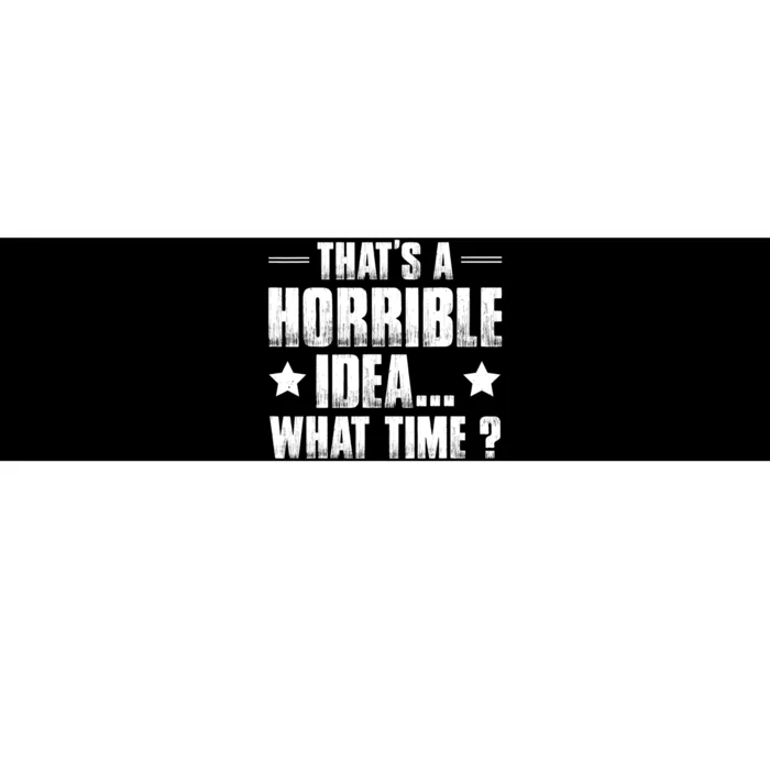 Thats A Horrible Idea What Time? Funny Sarcastic Bumper Sticker