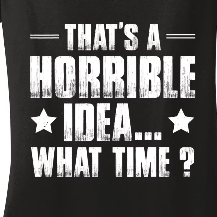 Thats A Horrible Idea What Time? Funny Sarcastic Women's V-Neck T-Shirt