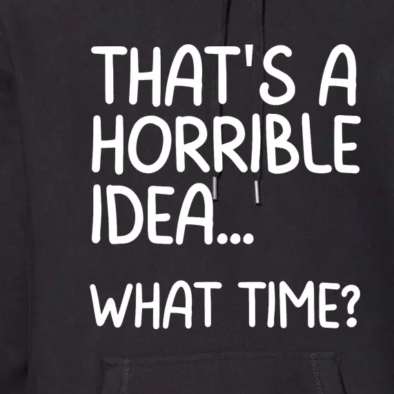 Thats A Horrible Idea What Time? Funny Cool Sarcastic Premium Hoodie