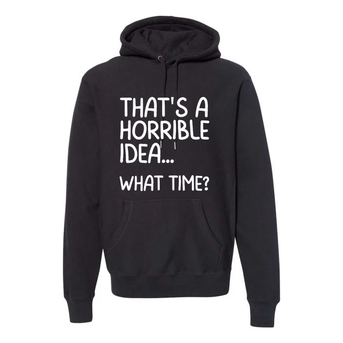 Thats A Horrible Idea What Time? Funny Cool Sarcastic Premium Hoodie