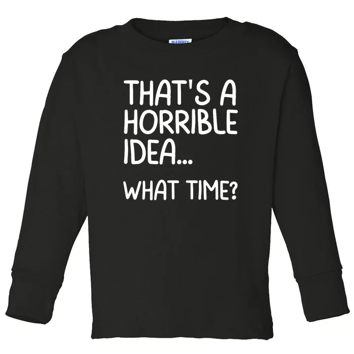 Thats A Horrible Idea What Time? Funny Cool Sarcastic Toddler Long Sleeve Shirt