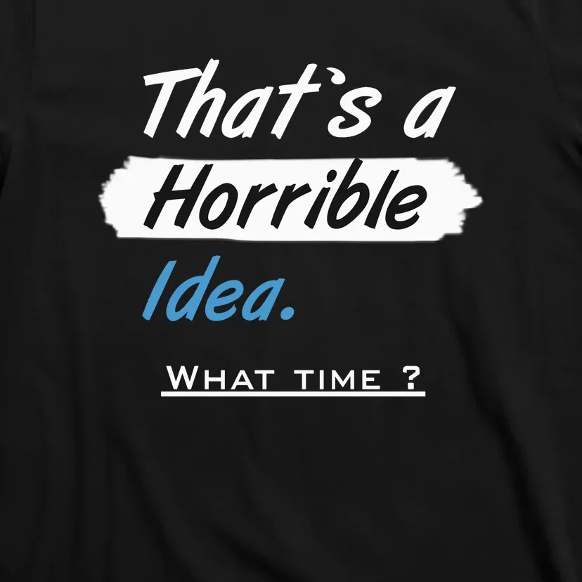 Thats A Horrible Idea What Time ? Funny Sarcastic Drinking Humor T-Shirt