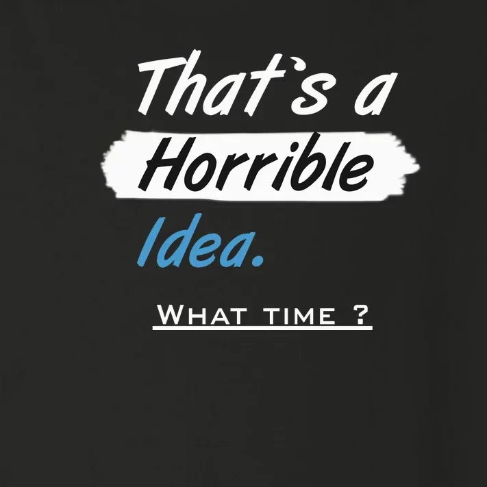 Thats A Horrible Idea What Time ? Funny Sarcastic Drinking Humor Toddler Long Sleeve Shirt