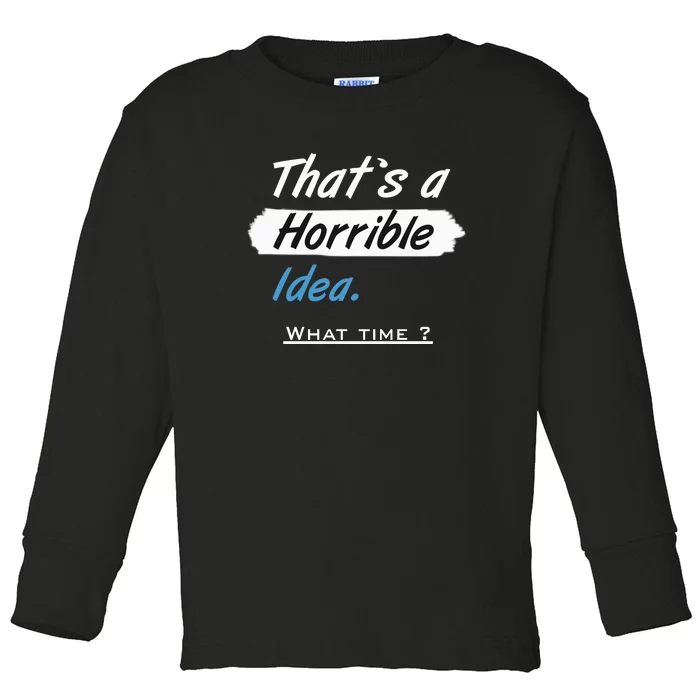 Thats A Horrible Idea What Time ? Funny Sarcastic Drinking Humor Toddler Long Sleeve Shirt