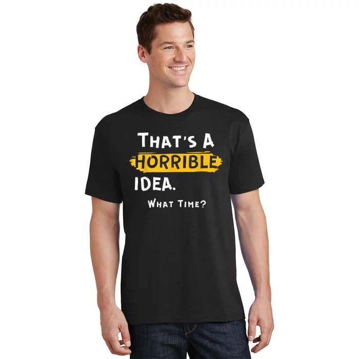 Thats A Horrible Idea. What Time? Funny T-Shirt