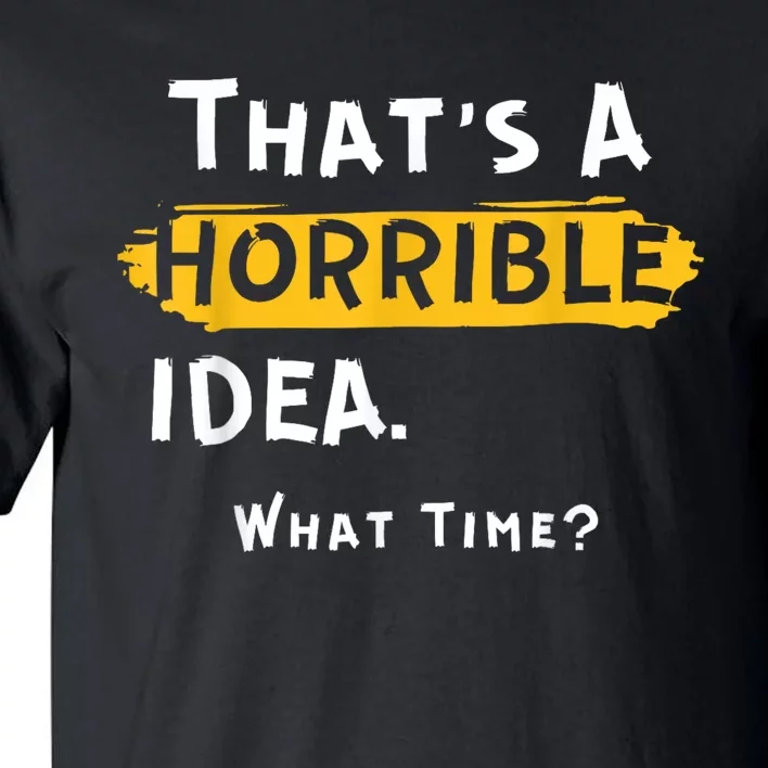 Thats A Horrible Idea. What Time? Funny Tall T-Shirt