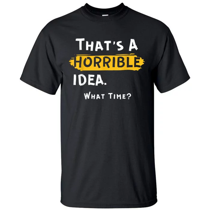 Thats A Horrible Idea. What Time? Funny Tall T-Shirt