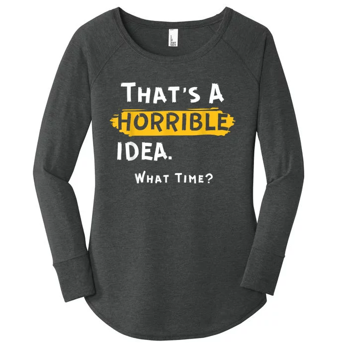 Thats A Horrible Idea. What Time? Funny Women's Perfect Tri Tunic Long Sleeve Shirt