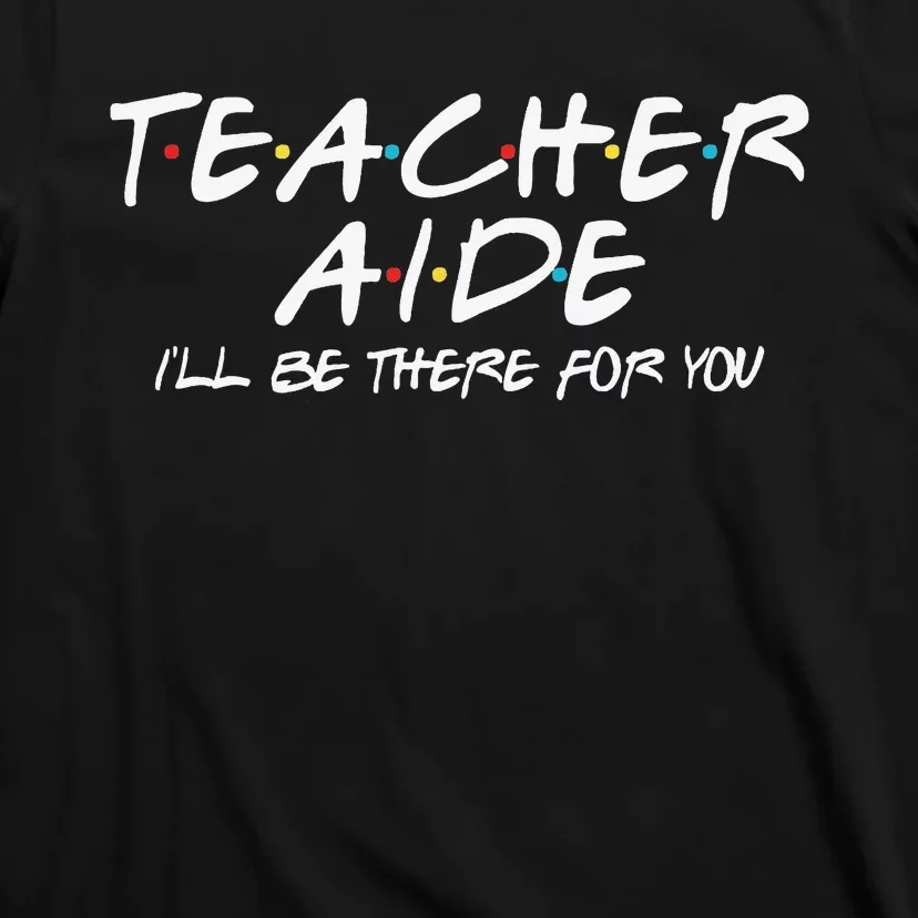 Teacher Aide I'll Be There for You Back to School Gift T-Shirt