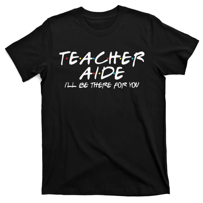 Teacher Aide I'll Be There for You Back to School Gift T-Shirt