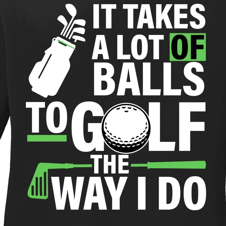 Takes A Lot Of Balls To Golf The Way I Do Ladies Long Sleeve Shirt