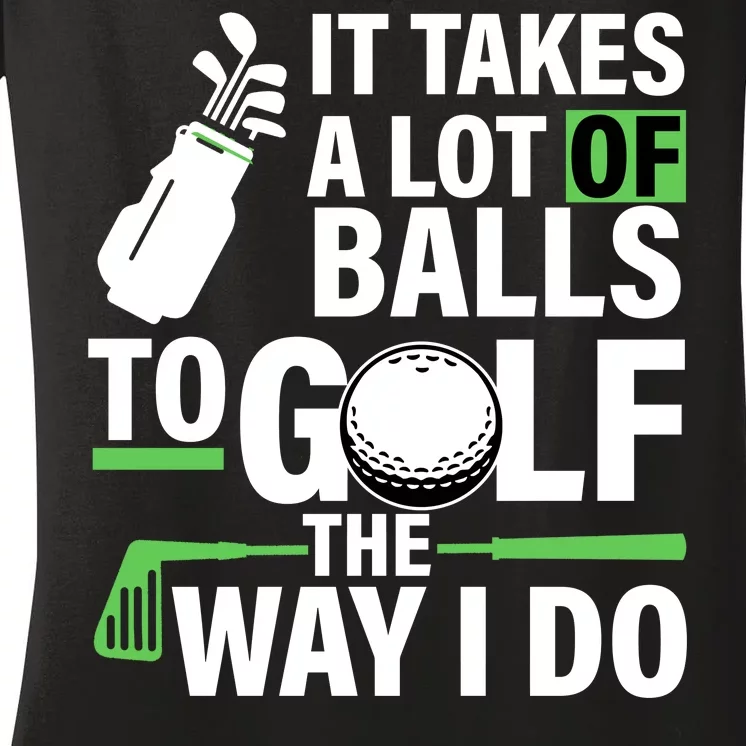 Takes A Lot Of Balls To Golf The Way I Do Women's V-Neck T-Shirt