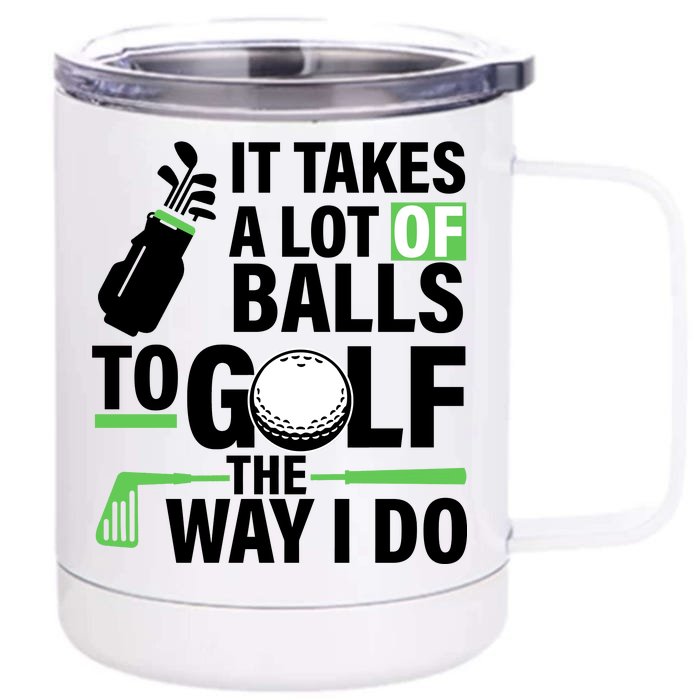 Takes A Lot Of Balls To Golf The Way I Do Front & Back 12oz Stainless Steel Tumbler Cup