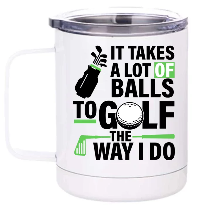 Takes A Lot Of Balls To Golf The Way I Do Front & Back 12oz Stainless Steel Tumbler Cup